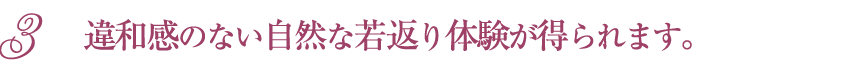 違和感のない自然な若返り体験が得られます